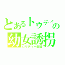 とあるトウティーの幼女誘拐（ロリティー伝説）