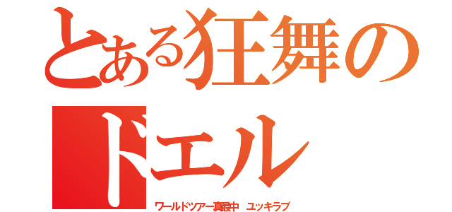 とある狂舞のドエル（ワールドツアー真最中　ユッキラブ）