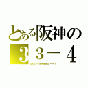 とある阪神の３３－４（なんでや！阪神関係ないやろ！）