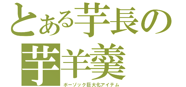 とある芋長の芋羊羹（ボーゾック巨大化アイテム）