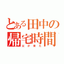 とある田中の帰宅時間（父が来た）