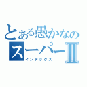 とある愚かなのスーパーチームメイトⅡ（インデックス）