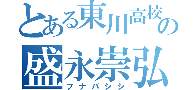 とある東川高校の盛永崇弘（フナバシシ）