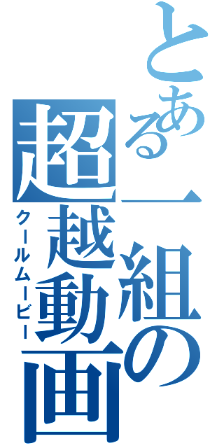 とある一組の超越動画（クールムービー）