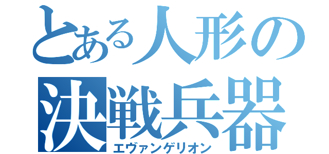 とある人形の決戦兵器（エヴァンゲリオン）