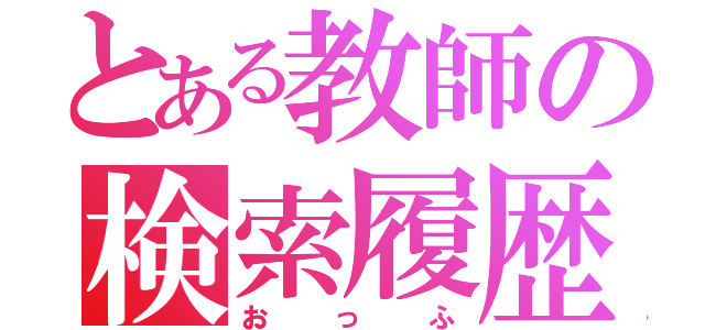 とある教師の検索履歴（おっふ）