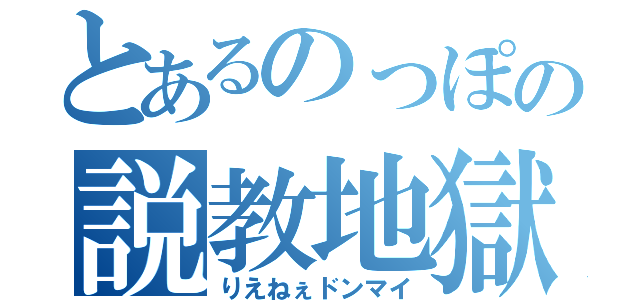 とあるのっぽの説教地獄（りえねぇドンマイ）