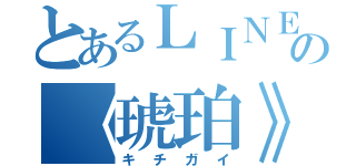 とあるＬＩＮＥの《琥珀》（キチガイ）