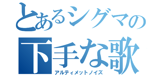 とあるシグマの下手な歌（アルティメットノイズ）