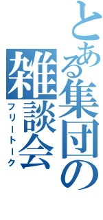 とある集団の雑談会（フリートーク）