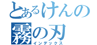 とあるけんの霧の刃（インデックス）