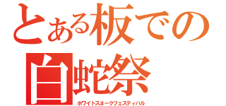 とある板での白蛇祭（ホワイトスネークフェスティバル）