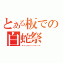 とある板での白蛇祭（ホワイトスネークフェスティバル）