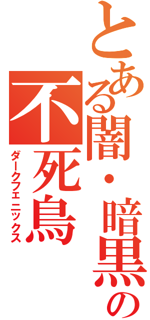 とある闇・暗黒の不死鳥（ダークフェニックス）