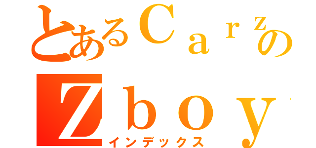 とあるＣａｒｚｙのＺｂｏｙ（インデックス）