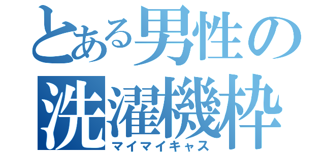 とある男性の洗濯機枠（マイマイキャス）