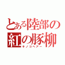 とある陸部の紅の豚柳（キノコヘアー）