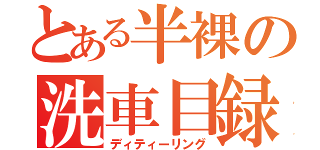 とある半裸の洗車目録（ディティーリング）