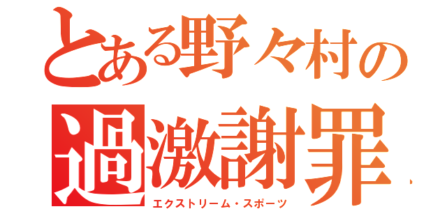 とある野々村の過激謝罪（エクストリーム・スポーツ）