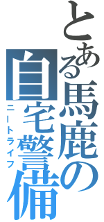 とある馬鹿の自宅警備（ニートライフ）