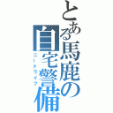 とある馬鹿の自宅警備（ニートライフ）