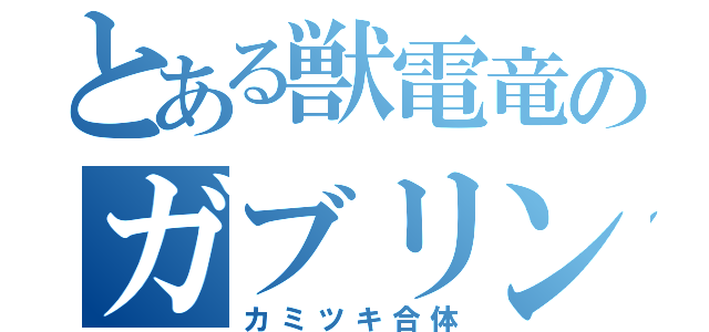 とある獣電竜のガブリンチョ！（カミツキ合体）