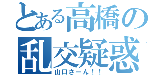 とある高橋の乱交疑惑（山口さーん！！）