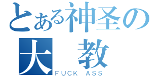 とある神圣の大覧教（ＦＵＣＫ ＡＳＳ）