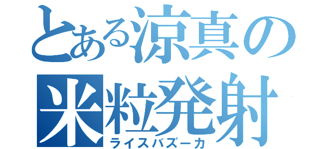 とある涼真の米粒発射（ライスバズーカ）