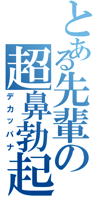 とある先輩の超鼻勃起（デカッパナ）