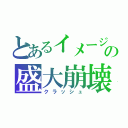 とあるイメージの盛大崩壊（クラッシュ）