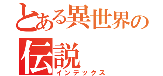 とある異世界の伝説（インデックス）