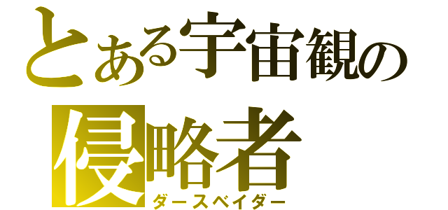 とある宇宙観の侵略者（ダースベイダー）