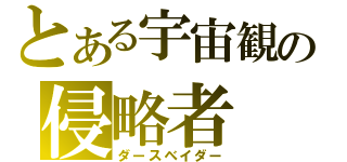 とある宇宙観の侵略者（ダースベイダー）