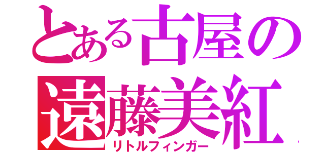 とある古屋の遠藤美紅（リトルフィンガー）