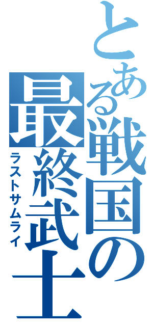 とある戦国の最終武士（ラストサムライ）