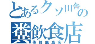 とあるクソ田舎の糞飲食店（佐賀鹿島店）