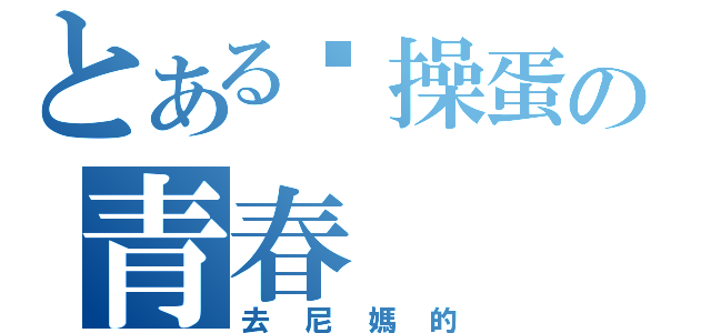 とある这操蛋の青春（去尼媽的）