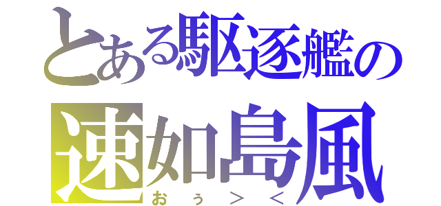 とある駆逐艦の速如島風（おぅ＞＜）