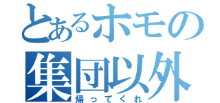 とあるホモの集団以外（帰ってくれ）