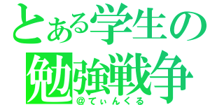 とある学生の勉強戦争（＠てぃんくる）