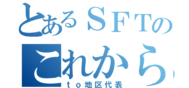 とあるＳＦＴのこれから（ｔｏ地区代表）