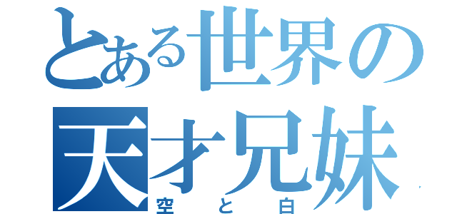 とある世界の天才兄妹（空と白）