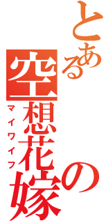 とあるの空想花嫁（マイワイフ）