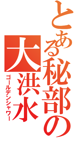 とある秘部の大洪水Ⅱ（ゴールデンシャワー）