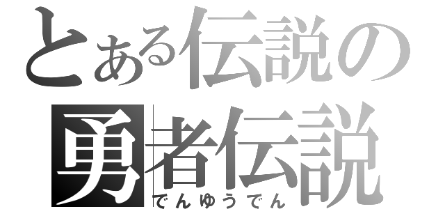 とある伝説の勇者伝説（でんゆうでん）