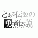 とある伝説の勇者伝説（でんゆうでん）