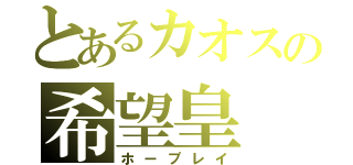 とあるカオスの希望皇（ホープレイ）