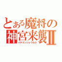 とある魔将の神宮来襲Ⅱ（イチグンショウカク）