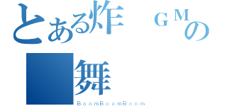 とある炸頻ＧＭの勁舞團（ＢｏｏｍＢｏｏｍＢｏｏｍ）